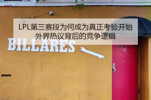 LPL第三赛段为何成为真正考验开始 外界热议背后的竞争逻辑